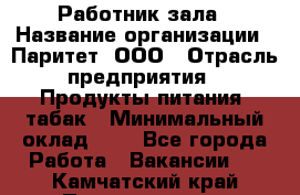 Работник зала › Название организации ­ Паритет, ООО › Отрасль предприятия ­ Продукты питания, табак › Минимальный оклад ­ 1 - Все города Работа » Вакансии   . Камчатский край,Петропавловск-Камчатский г.